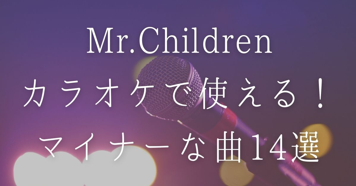 Mr Children ミスチルを1000回歌ったファン厳選 カラオケで使えるミスチルのマイナー曲14選